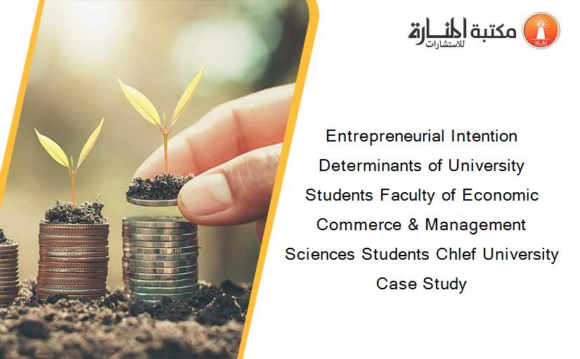 Entrepreneurial Intention Determinants of University Students Faculty of Economic Commerce & Management Sciences Students Chlef University Case Study