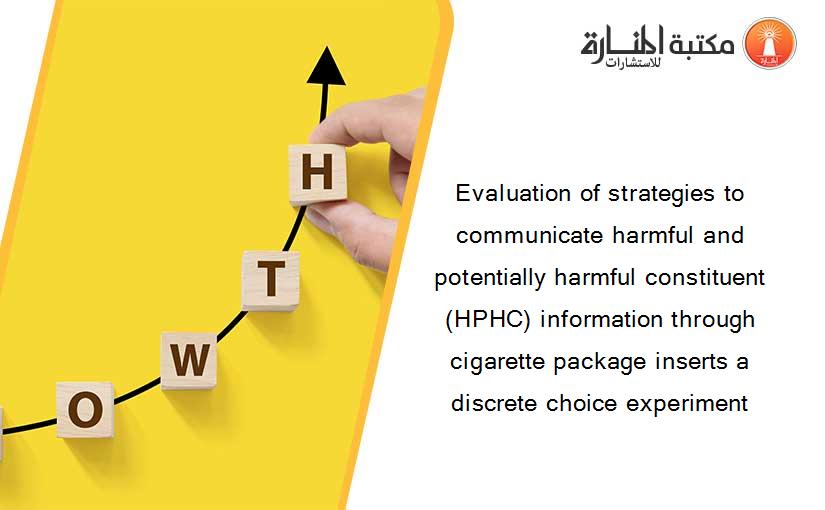 Evaluation of strategies to communicate harmful and potentially harmful constituent (HPHC) information through cigarette package inserts a discrete choice experiment