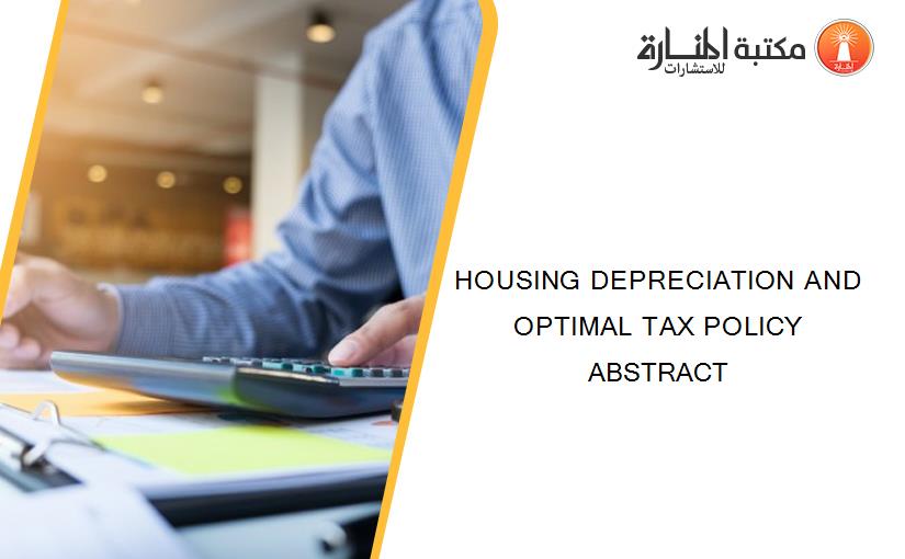 HOUSING DEPRECIATION AND OPTIMAL TAX POLICY ABSTRACT
