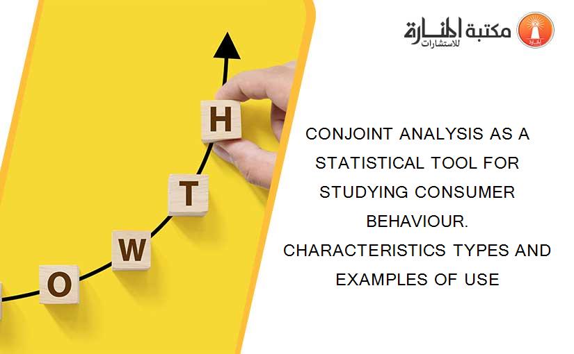 CONJOINT ANALYSIS AS A STATISTICAL TOOL FOR STUDYING CONSUMER BEHAVIOUR. CHARACTERISTICS TYPES AND EXAMPLES OF USE