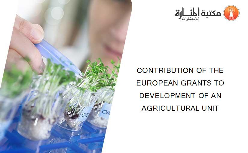 CONTRIBUTION OF THE EUROPEAN GRANTS TO DEVELOPMENT OF AN AGRICULTURAL UNIT