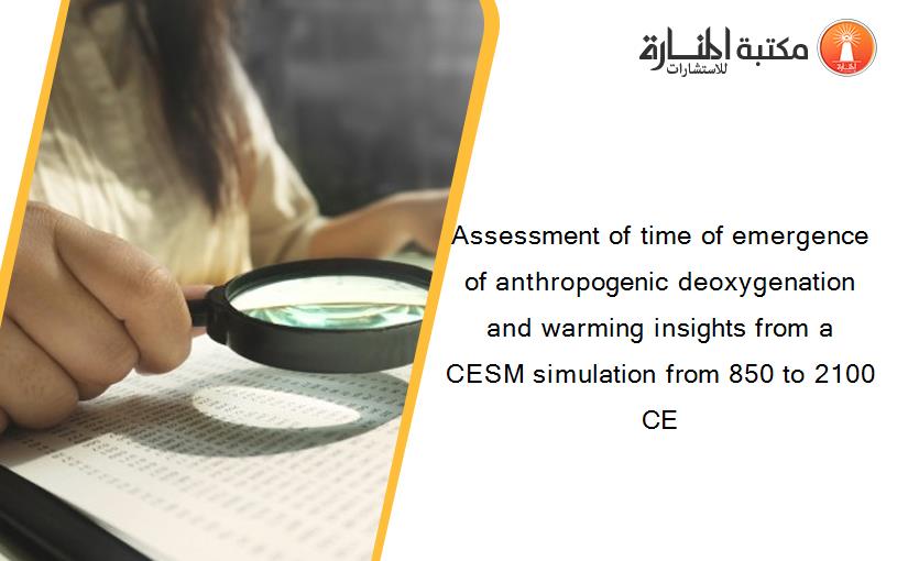 Assessment of time of emergence of anthropogenic deoxygenation and warming insights from a CESM simulation from 850 to 2100 CE