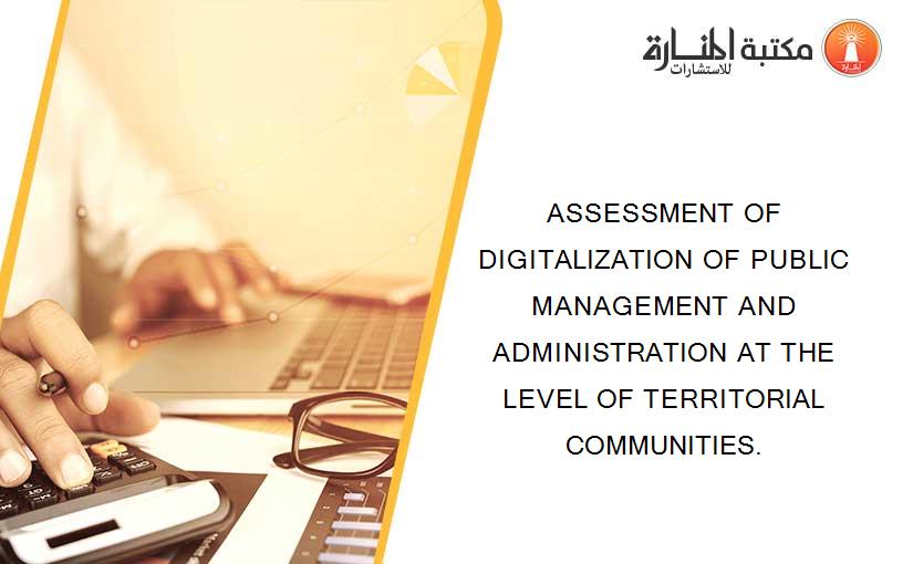 ASSESSMENT OF DIGITALIZATION OF PUBLIC MANAGEMENT AND ADMINISTRATION AT THE LEVEL OF TERRITORIAL COMMUNITIES.