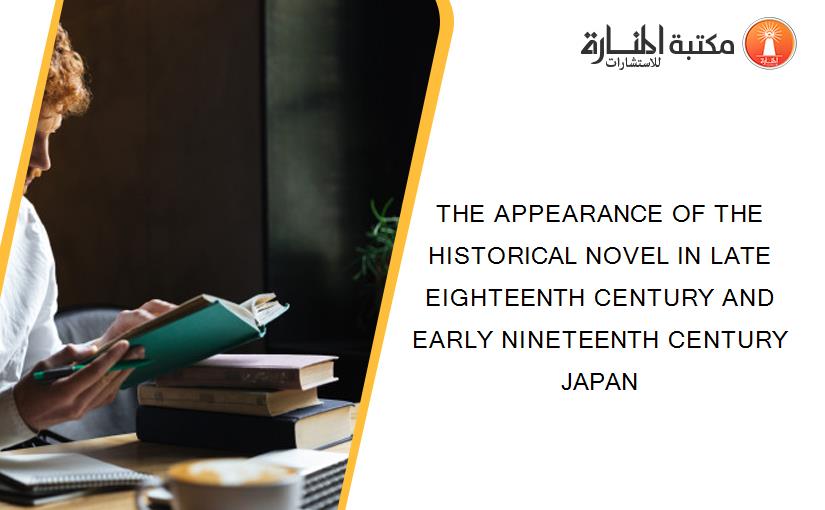 THE APPEARANCE OF THE HISTORICAL NOVEL IN LATE EIGHTEENTH CENTURY AND EARLY NINETEENTH CENTURY JAPAN