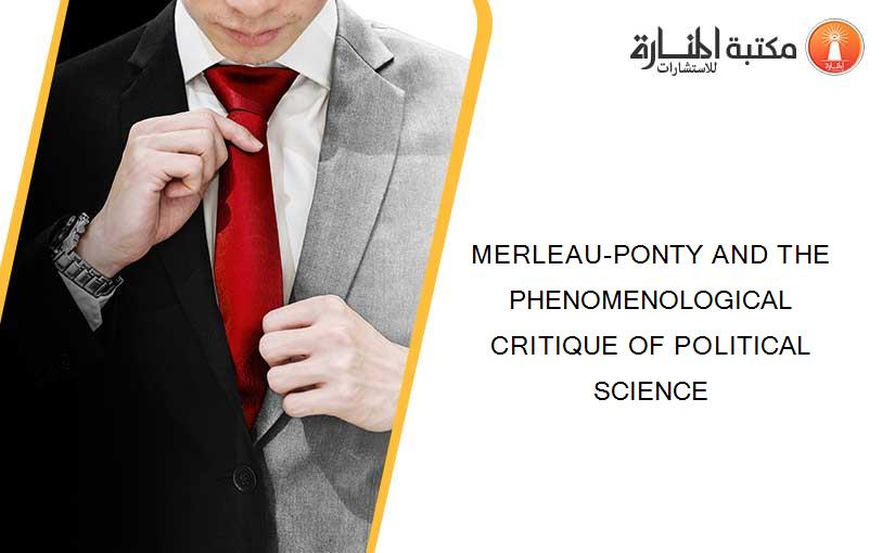 MERLEAU-PONTY AND THE PHENOMENOLOGICAL CRITIQUE OF POLITICAL SCIENCE