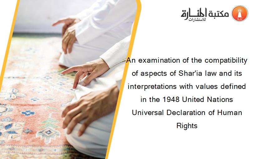 An examination of the compatibility of aspects of Shar'ia law and its interpretations with values defined in the 1948 United Nations Universal Declaration of Human Rights