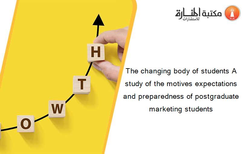The changing body of students A study of the motives expectations and preparedness of postgraduate marketing students
