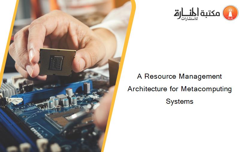 A Resource Management Architecture for Metacomputing Systems