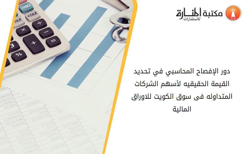 دور الإفصاح المحاسبي في تحديد القيمة الحقيقيه لأسهم الشركات المتداوله فى سوق الكويت للاوراق المالية