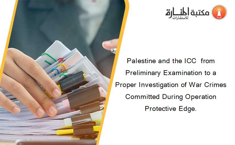 Palestine and the ICC  from Preliminary Examination to a Proper Investigation of War Crimes Committed During Operation Protective Edge.