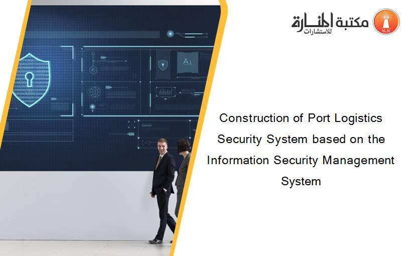 Construction of Port Logistics Security System based on the Information Security Management System