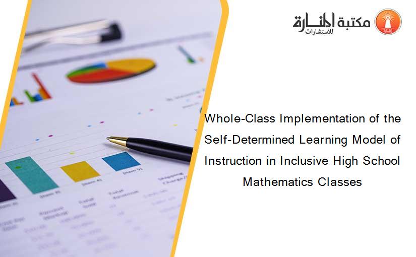 Whole-Class Implementation of the Self-Determined Learning Model of Instruction in Inclusive High School Mathematics Classes