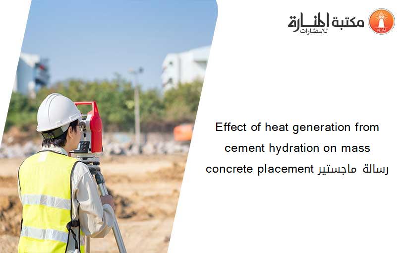 Effect of heat generation from cement hydration on mass concrete placement رسالة ماجستير