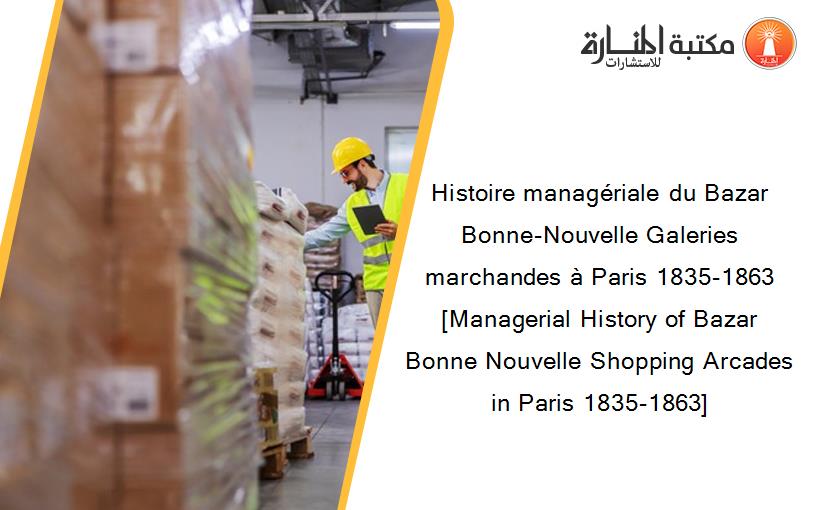 Histoire managériale du Bazar Bonne-Nouvelle Galeries marchandes à Paris 1835-1863 [Managerial History of Bazar Bonne Nouvelle Shopping Arcades in Paris 1835-1863]