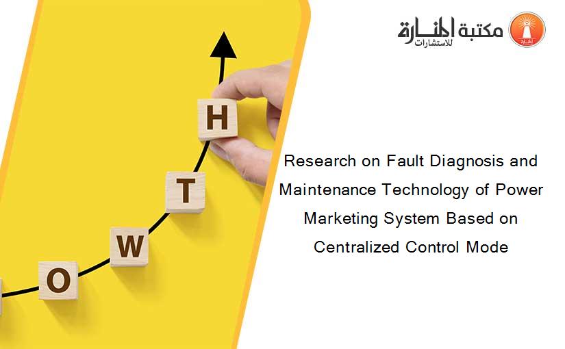 Research on Fault Diagnosis and Maintenance Technology of Power Marketing System Based on Centralized Control Mode