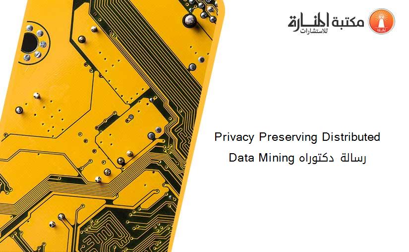 Privacy Preserving Distributed Data Mining رسالة دكتوراه
