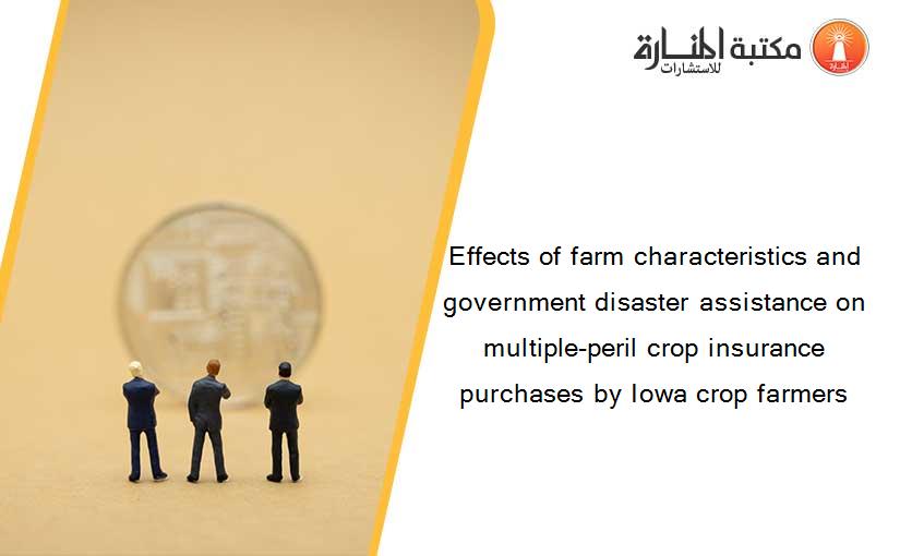 Effects of farm characteristics and government disaster assistance on multiple-peril crop insurance purchases by Iowa crop farmers