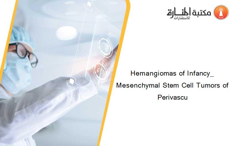 Hemangiomas of Infancy_ Mesenchymal Stem Cell Tumors of Perivascu