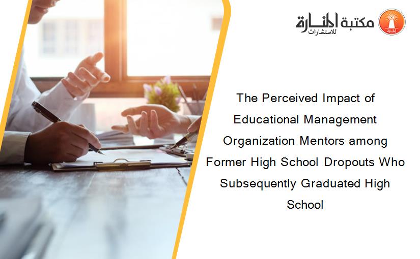 The Perceived Impact of Educational Management Organization Mentors among Former High School Dropouts Who Subsequently Graduated High School