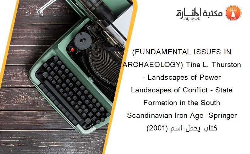 (FUNDAMENTAL ISSUES IN ARCHAEOLOGY) Tina L. Thurston - Landscapes of Power Landscapes of Conflict - State Formation in the South Scandinavian Iron Age -Springer (2001) كتاب يحمل اسم