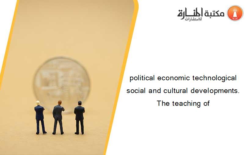 political economic technological social and cultural developments. The teaching of