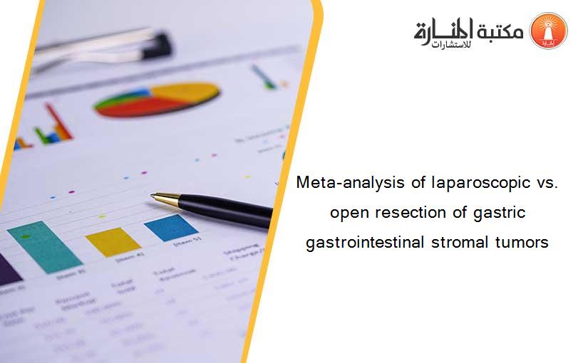 Meta-analysis of laparoscopic vs. open resection of gastric gastrointestinal stromal tumors