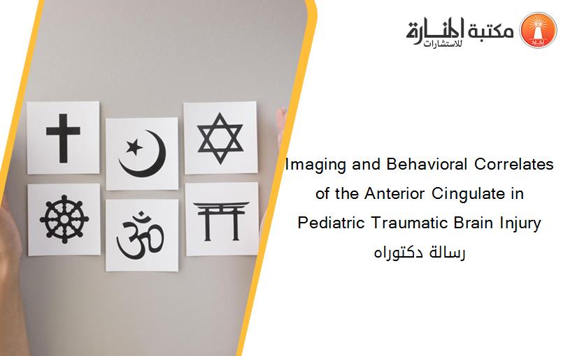 Imaging and Behavioral Correlates of the Anterior Cingulate in Pediatric Traumatic Brain Injury رسالة دكتوراه