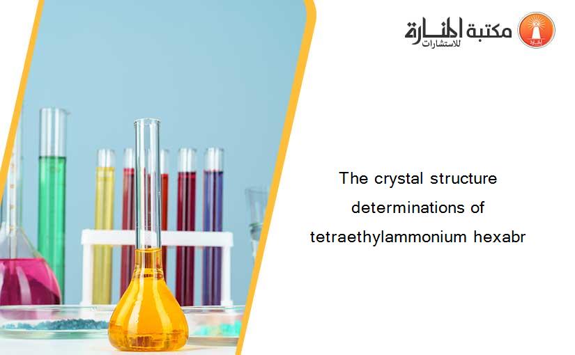 The crystal structure determinations of tetraethylammonium hexabr