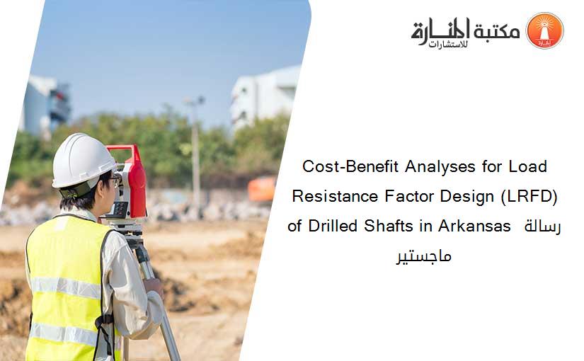 Cost-Benefit Analyses for Load Resistance Factor Design (LRFD) of Drilled Shafts in Arkansas رسالة ماجستير