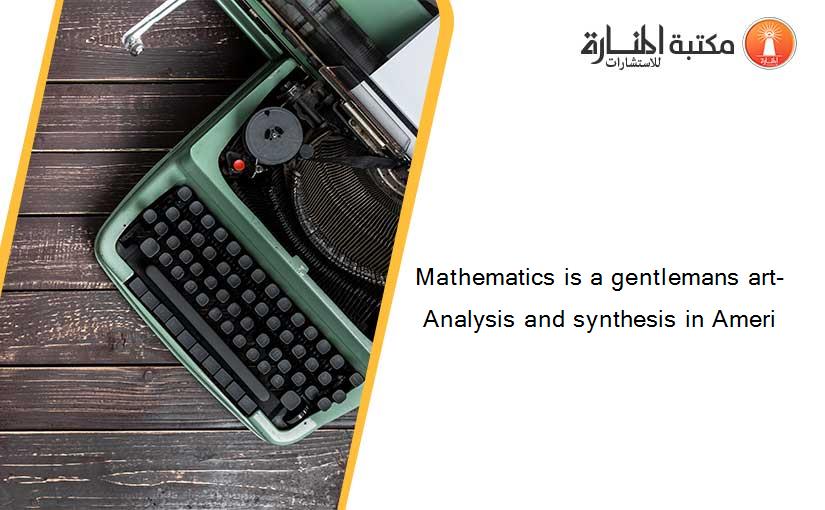 Mathematics is a gentlemans art- Analysis and synthesis in Ameri