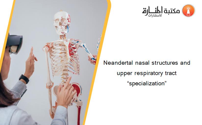 Neandertal nasal structures and upper respiratory tract “specialization”