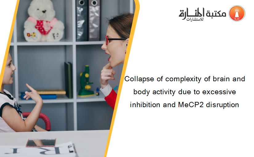 Collapse of complexity of brain and body activity due to excessive inhibition and MeCP2 disruption