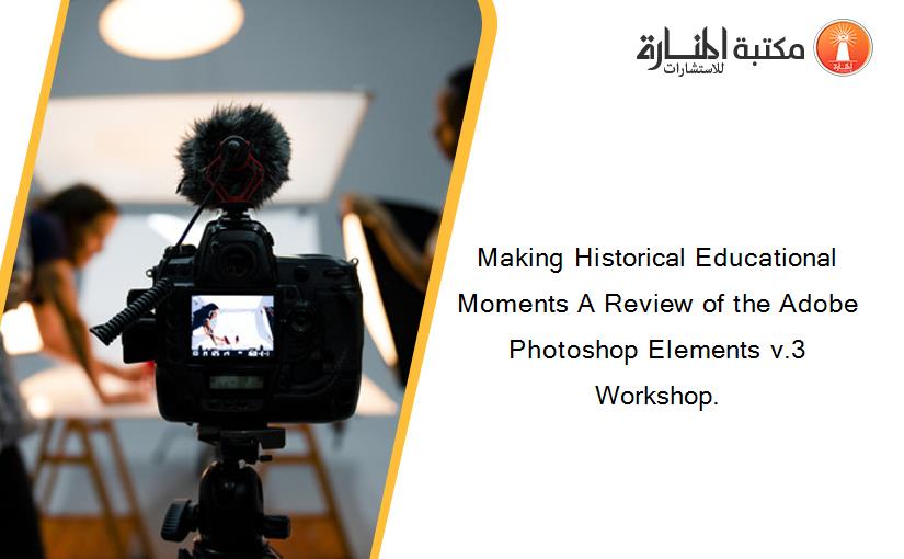 Making Historical Educational Moments A Review of the Adobe Photoshop Elements v.3 Workshop.