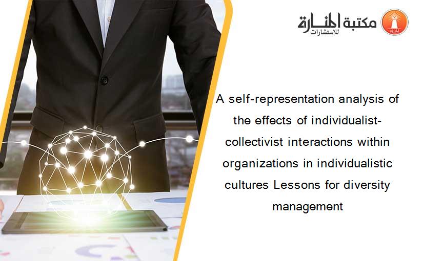 A self-representation analysis of the effects of individualist-collectivist interactions within organizations in individualistic cultures Lessons for diversity management