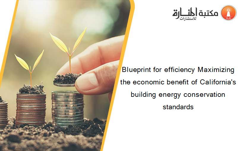 Blueprint for efficiency Maximizing the economic benefit of California's building energy conservation standards