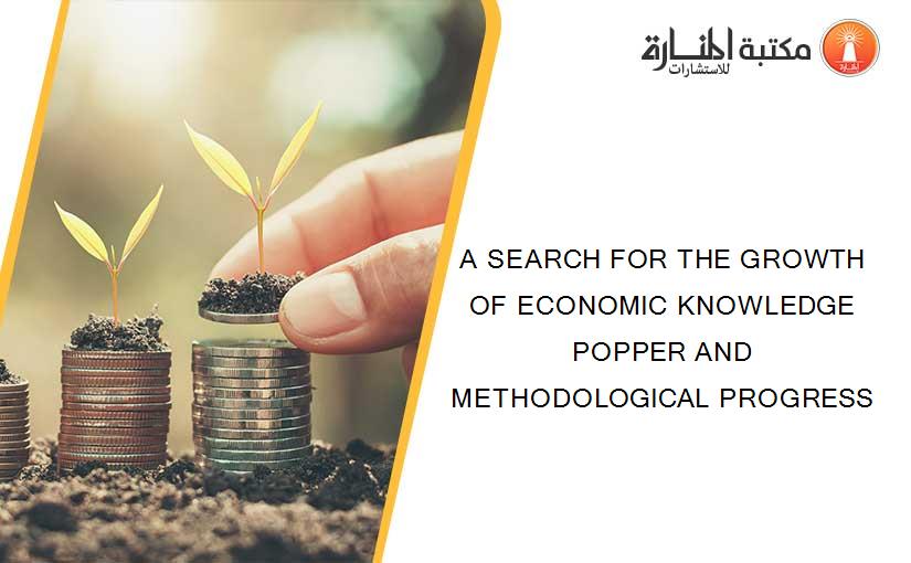 A SEARCH FOR THE GROWTH OF ECONOMIC KNOWLEDGE POPPER AND METHODOLOGICAL PROGRESS