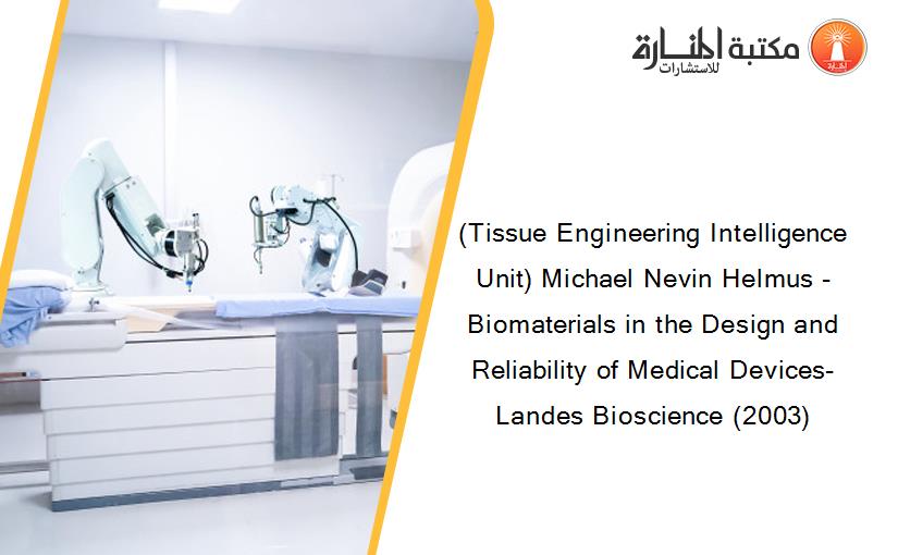 (Tissue Engineering Intelligence Unit) Michael Nevin Helmus - Biomaterials in the Design and Reliability of Medical Devices-Landes Bioscience (2003)