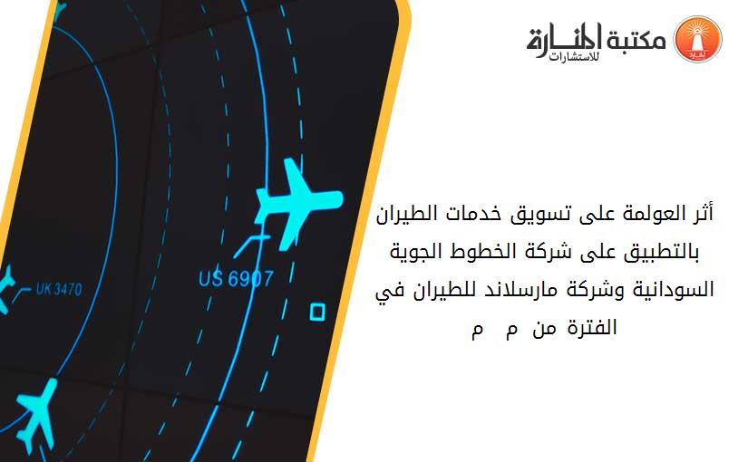 أثر العولمة على تسويق خدمات الطيران بالتطبيق على شركة الخطوط الجوية السودانية وشركة مارسلاند للطيران في الفترة من 2003 م - 2007 م