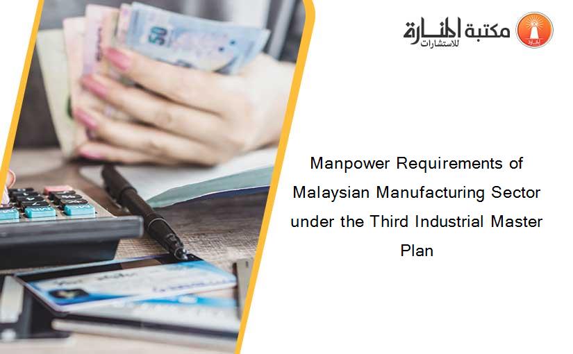 Manpower Requirements of Malaysian Manufacturing Sector under the Third Industrial Master Plan
