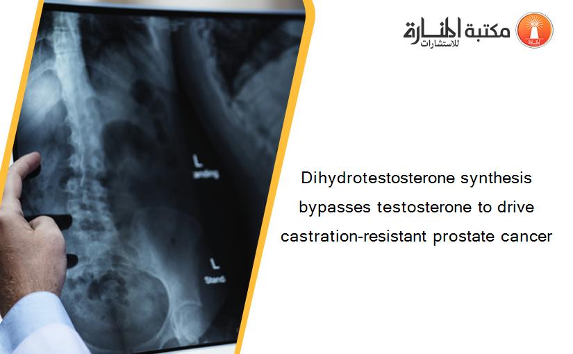 Dihydrotestosterone synthesis bypasses testosterone to drive castration-resistant prostate cancer