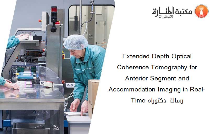 Extended Depth Optical Coherence Tomography for Anterior Segment and Accommodation Imaging in Real-Time رسالة دكتوراه
