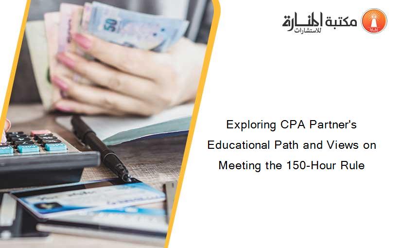 Exploring CPA Partner's Educational Path and Views on Meeting the 150-Hour Rule