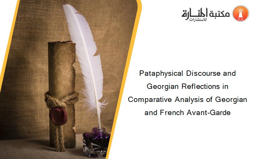 Pataphysical Discourse and Georgian Reflections in Comparative Analysis of Georgian and French Avant-Garde