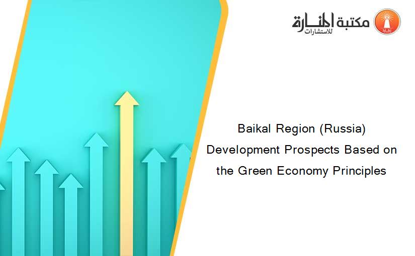 Baikal Region (Russia) Development Prospects Based on the Green Economy Principles