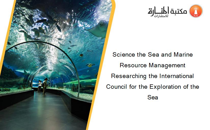Science the Sea and Marine Resource Management Researching the International Council for the Exploration of the Sea