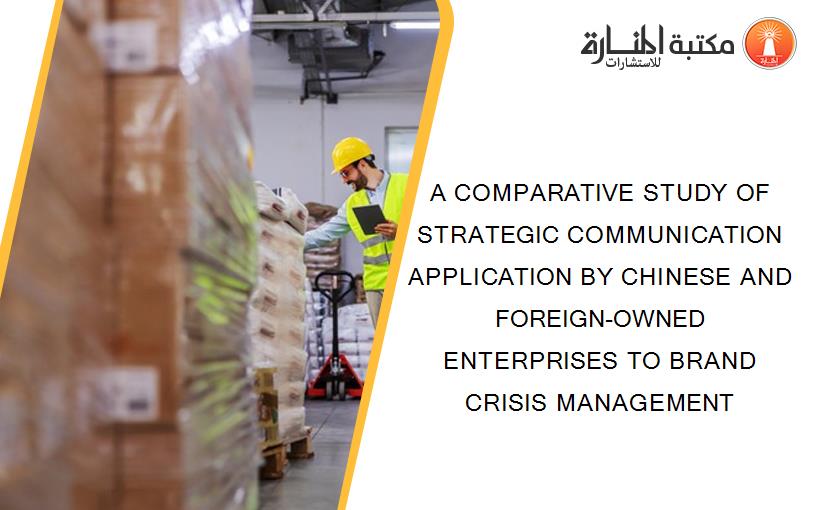 A COMPARATIVE STUDY OF STRATEGIC COMMUNICATION APPLICATION BY CHINESE AND FOREIGN-OWNED ENTERPRISES TO BRAND CRISIS MANAGEMENT