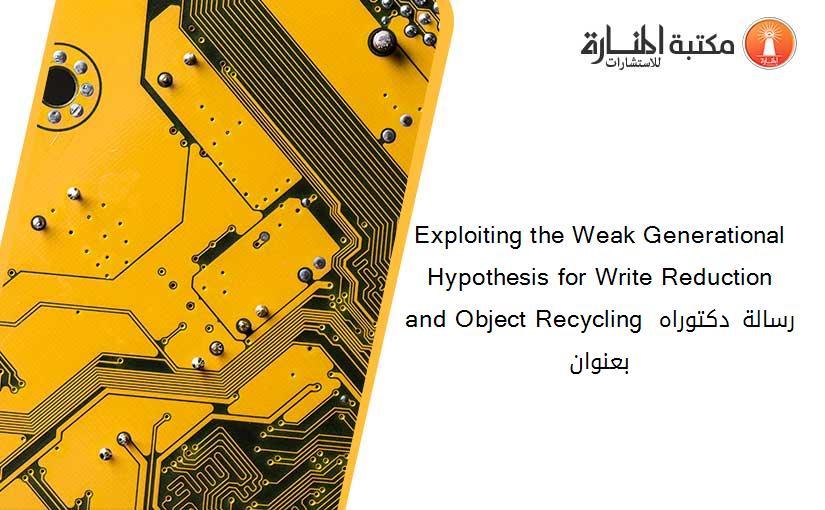 Exploiting the Weak Generational Hypothesis for Write Reduction and Object Recycling رسالة دكتوراه بعنوان