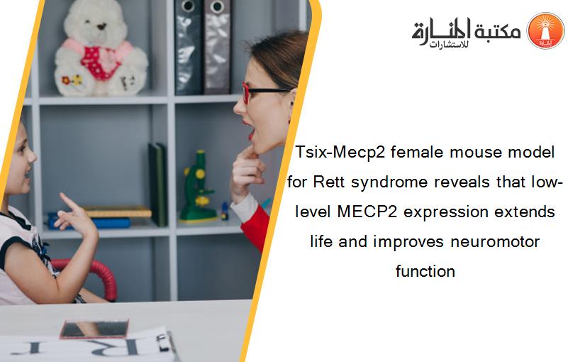 Tsix–Mecp2 female mouse model for Rett syndrome reveals that low-level MECP2 expression extends life and improves neuromotor function