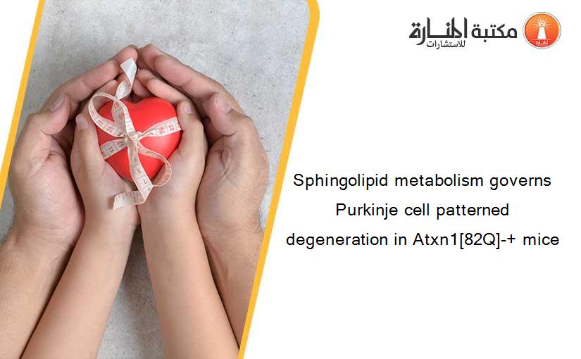 Sphingolipid metabolism governs Purkinje cell patterned degeneration in Atxn1[82Q]-+ mice