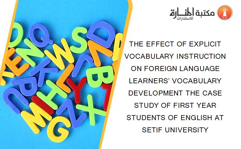 THE EFFECT OF EXPLICIT VOCABULARY INSTRUCTION ON FOREIGN LANGUAGE LEARNERS’ VOCABULARY DEVELOPMENT THE CASE STUDY OF FIRST YEAR STUDENTS OF ENGLISH AT SETIF UNIVERSITY